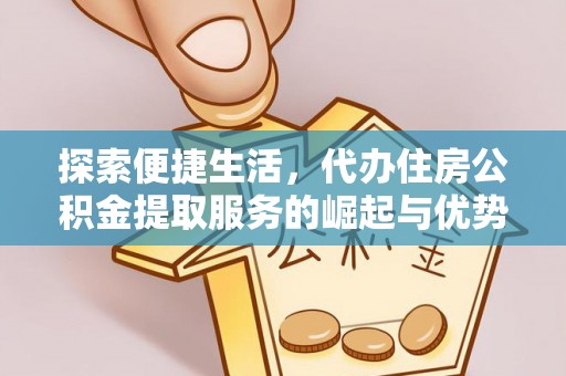 巴里坤探索便捷生活，代办住房公积金提取服务的崛起与优势
