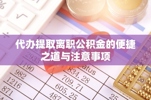 巴里坤代办提取离职公积金的便捷之道与注意事项