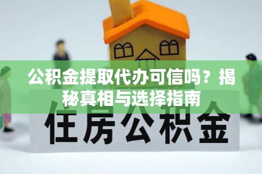 巴里坤公积金提取代办可信吗？揭秘真相与选择指南