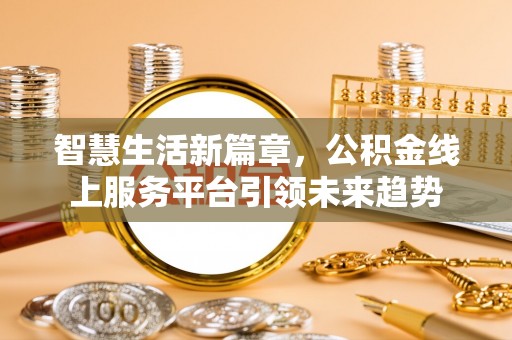 巴里坤智慧生活新篇章，公积金线上服务平台引领未来趋势