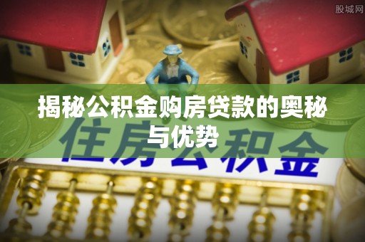 巴里坤揭秘公积金购房贷款的奥秘与优势