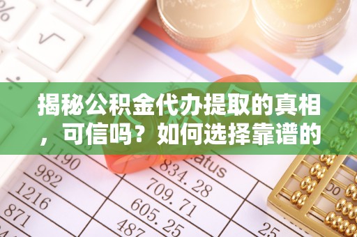 巴里坤揭秘公积金代办提取的真相，可信吗？如何选择靠谱的服务商？