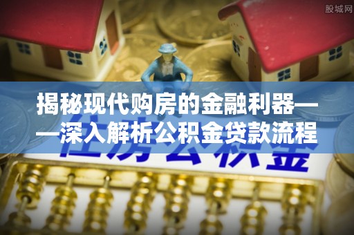 巴里坤揭秘现代购房的金融利器——深入解析公积金贷款流程