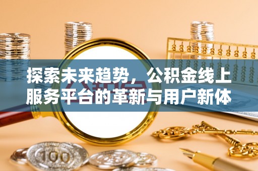 巴里坤探索未来趋势，公积金线上服务平台的革新与用户新体验