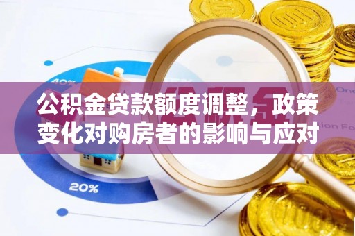 巴里坤公积金贷款额度调整，政策变化对购房者的影响与应对策略
