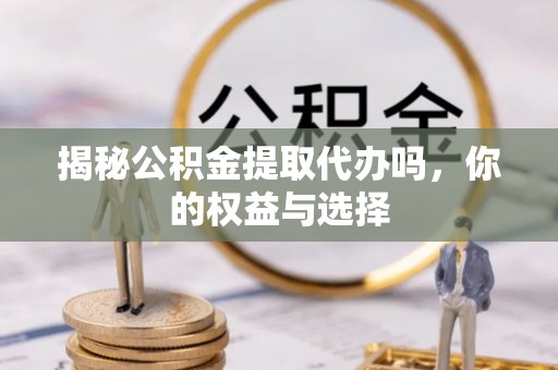 巴里坤揭秘公积金提取代办吗，你的权益与选择