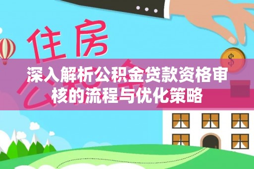 巴里坤深入解析公积金贷款资格审核的流程与优化策略
