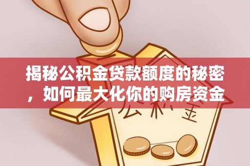 巴里坤揭秘公积金贷款额度的秘密，如何最大化你的购房资金