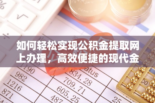巴里坤如何轻松实现公积金提取网上办理，高效便捷的现代金融服务