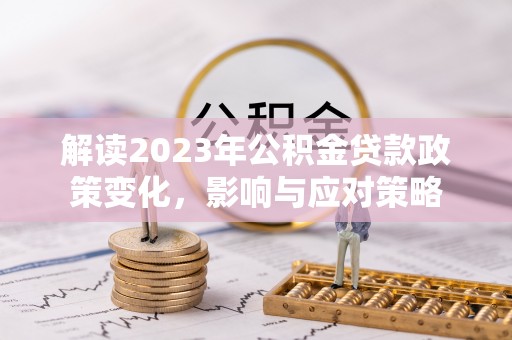 巴里坤解读2023年公积金贷款政策变化，影响与应对策略