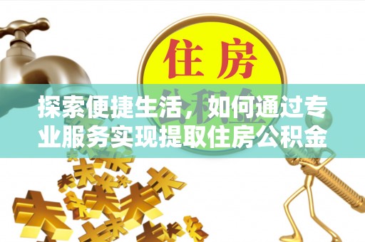 巴里坤探索便捷生活，如何通过专业服务实现提取住房公积金代办