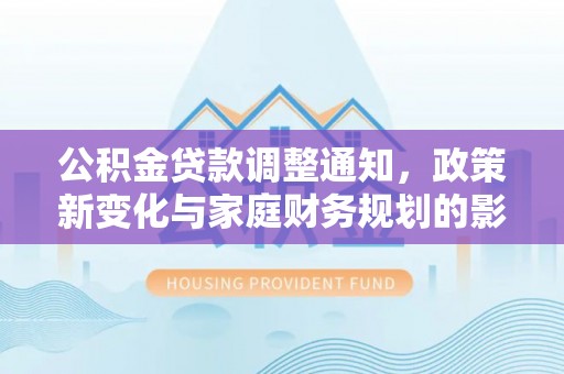 巴里坤公积金贷款调整通知，政策新变化与家庭财务规划的影响