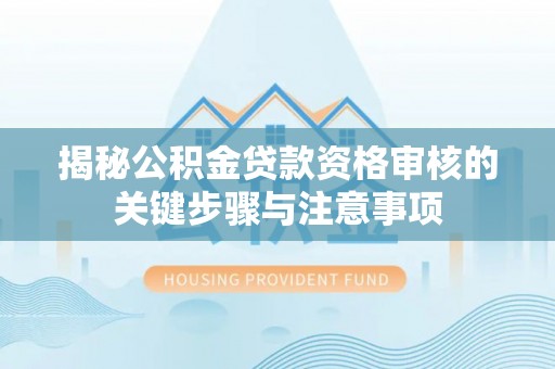 巴里坤揭秘公积金贷款资格审核的关键步骤与注意事项