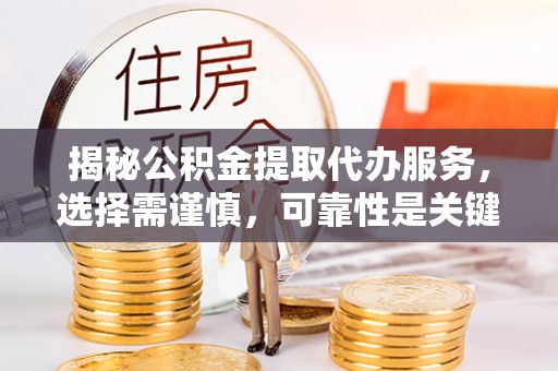 巴里坤揭秘公积金提取代办服务，选择需谨慎，可靠性是关键