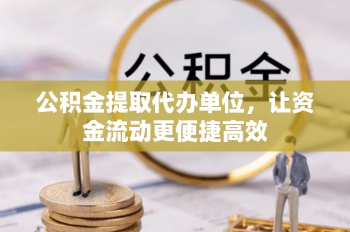巴里坤公积金提取代办单位，让资金流动更便捷高效