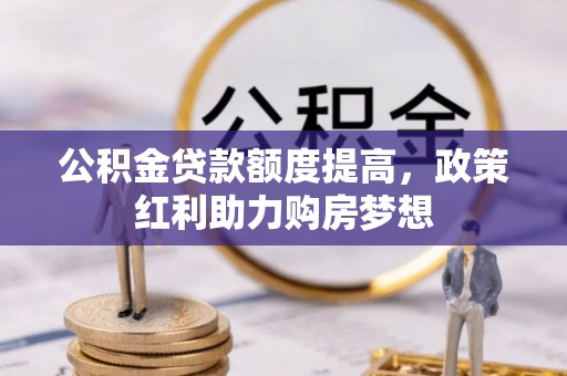 巴里坤公积金贷款额度提高，政策红利助力购房梦想