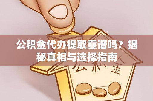 巴里坤公积金代办提取靠谱吗？揭秘真相与选择指南