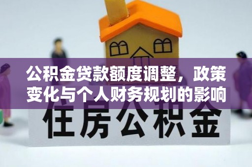 巴里坤公积金贷款额度调整，政策变化与个人财务规划的影响分析