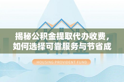巴里坤揭秘公积金提取代办收费，如何选择可靠服务与节省成本？