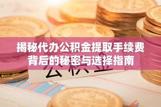 巴里坤揭秘代办公积金提取手续费背后的秘密与选择指南