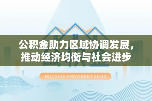 巴里坤公积金助力区域协调发展，推动经济均衡与社会进步