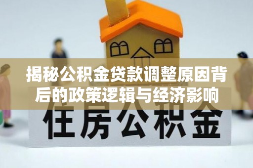 巴里坤揭秘公积金贷款调整原因背后的政策逻辑与经济影响