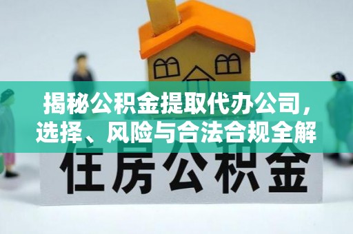 巴里坤揭秘公积金提取代办公司，选择、风险与合法合规全解析