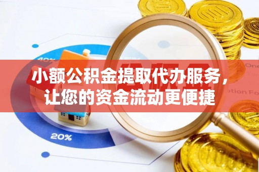 巴里坤小额公积金提取代办服务，让您的资金流动更便捷