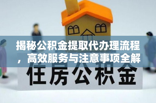 巴里坤揭秘公积金提取代办理流程，高效服务与注意事项全解析