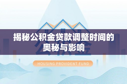 巴里坤揭秘公积金贷款调整时间的奥秘与影响