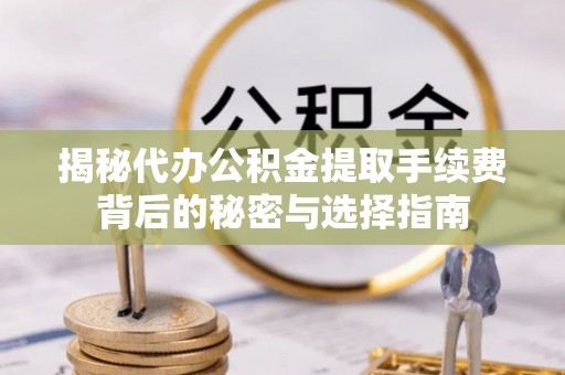 巴里坤揭秘代办公积金提取手续费背后的秘密与选择指南