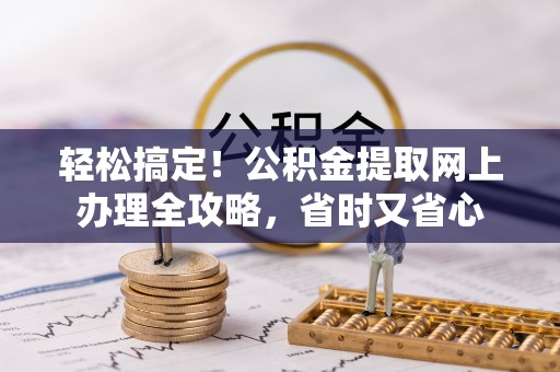 巴里坤轻松搞定！公积金提取网上办理全攻略，省时又省心