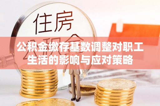 巴里坤公积金缴存基数调整对职工生活的影响与应对策略