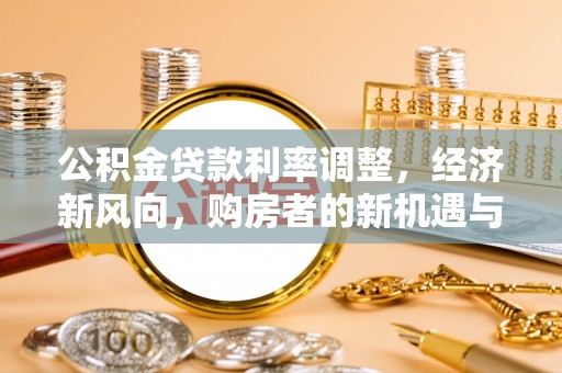 巴里坤公积金贷款利率调整，经济新风向，购房者的新机遇与挑战