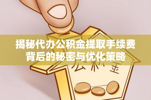 巴里坤揭秘代办公积金提取手续费背后的秘密与优化策略