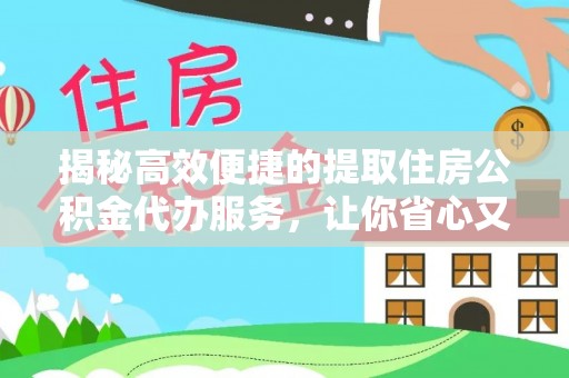 巴里坤揭秘高效便捷的提取住房公积金代办服务，让你省心又省力