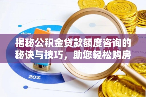 巴里坤揭秘公积金贷款额度咨询的秘诀与技巧，助您轻松购房！