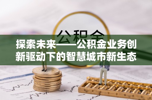 巴里坤探索未来——公积金业务创新驱动下的智慧城市新生态