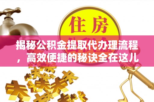 巴里坤揭秘公积金提取代办理流程，高效便捷的秘诀全在这儿