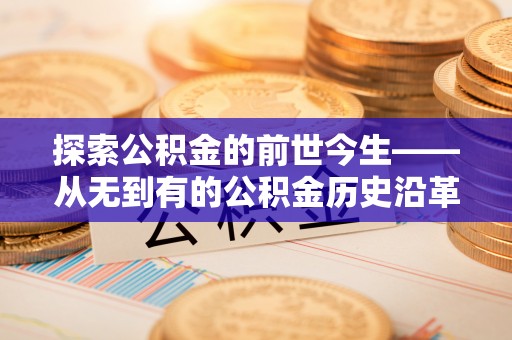 巴里坤探索公积金的前世今生——从无到有的公积金历史沿革