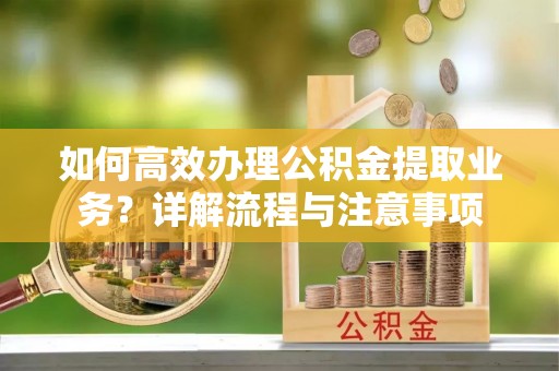 巴里坤如何高效办理公积金提取业务？详解流程与注意事项