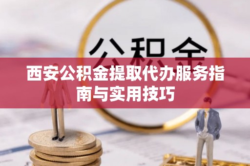 巴里坤西安公积金提取代办服务指南与实用技巧