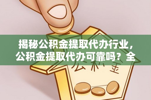 巴里坤揭秘公积金提取代办行业，公积金提取代办可靠吗？全面解析与风险规避
