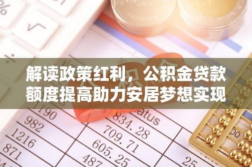 巴里坤解读政策红利，公积金贷款额度提高助力安居梦想实现