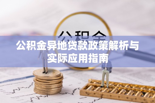 巴里坤公积金异地贷款政策解析与实际应用指南