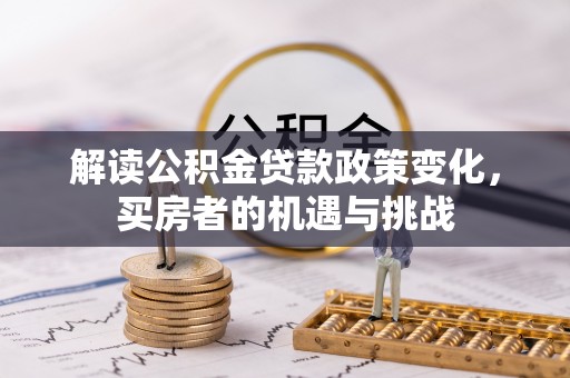 巴里坤解读公积金贷款政策变化，买房者的机遇与挑战