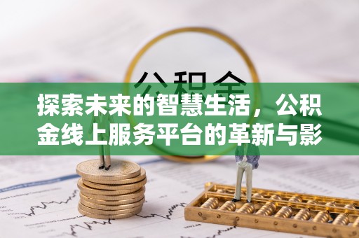 巴里坤探索未来的智慧生活，公积金线上服务平台的革新与影响