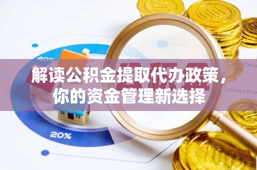 巴里坤解读公积金提取代办政策，你的资金管理新选择