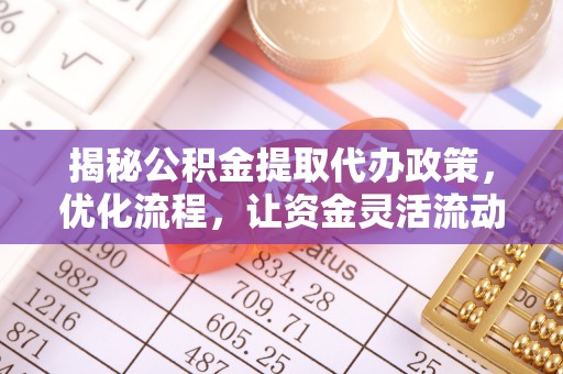 巴里坤揭秘公积金提取代办政策，优化流程，让资金灵活流动