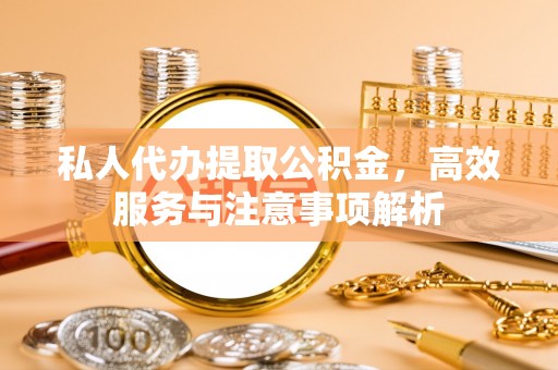 巴里坤私人代办提取公积金，高效服务与注意事项解析